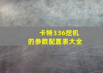 卡特336挖机的参数配置表大全