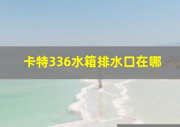 卡特336水箱排水口在哪