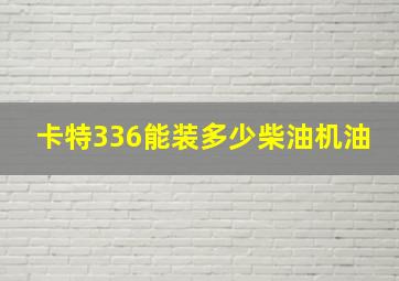 卡特336能装多少柴油机油