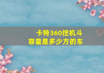 卡特360挖机斗容量是多少方的车