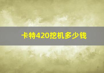 卡特420挖机多少钱