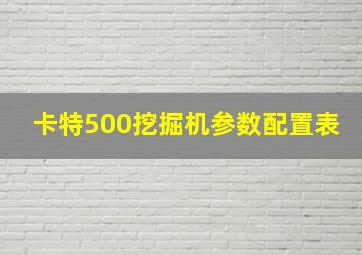 卡特500挖掘机参数配置表