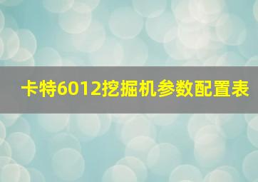 卡特6012挖掘机参数配置表