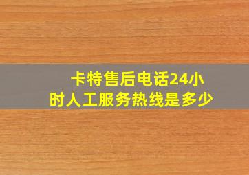 卡特售后电话24小时人工服务热线是多少