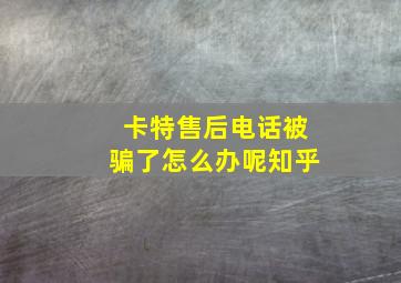 卡特售后电话被骗了怎么办呢知乎