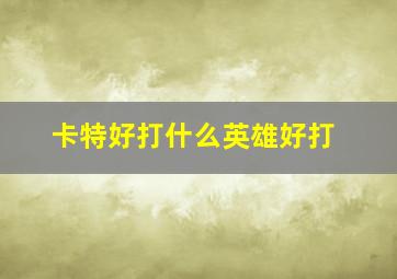 卡特好打什么英雄好打