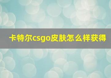 卡特尔csgo皮肤怎么样获得