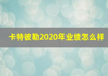 卡特彼勒2020年业绩怎么样