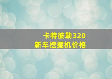 卡特彼勒320新车挖掘机价格