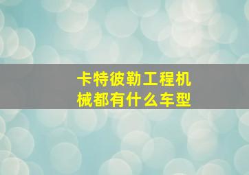 卡特彼勒工程机械都有什么车型