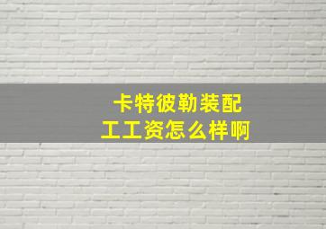 卡特彼勒装配工工资怎么样啊