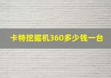 卡特挖掘机360多少钱一台