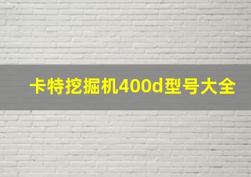 卡特挖掘机400d型号大全