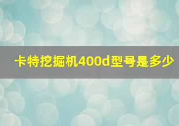 卡特挖掘机400d型号是多少