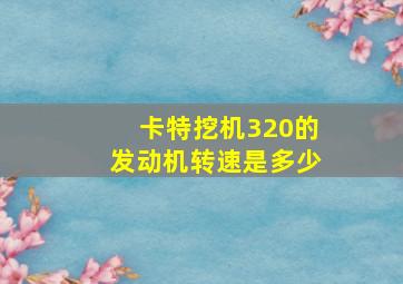 卡特挖机320的发动机转速是多少