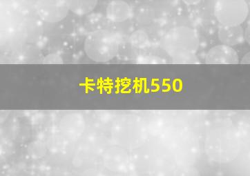 卡特挖机550