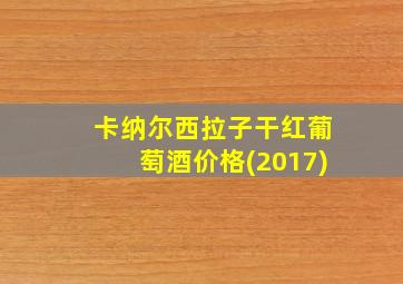 卡纳尔西拉子干红葡萄酒价格(2017)