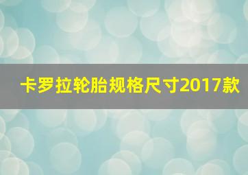 卡罗拉轮胎规格尺寸2017款