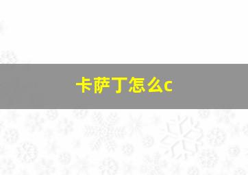 卡萨丁怎么c