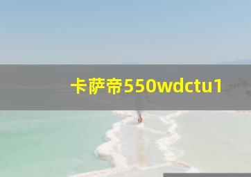 卡萨帝550wdctu1