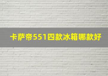 卡萨帝551四款冰箱哪款好