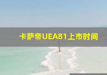 卡萨帝UEA81上市时间