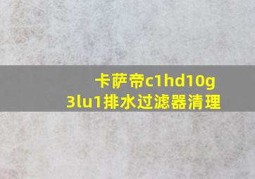 卡萨帝c1hd10g3lu1排水过滤器清理