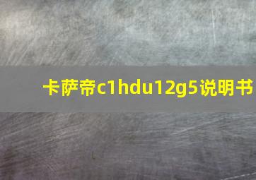 卡萨帝c1hdu12g5说明书