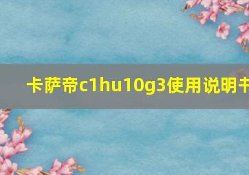 卡萨帝c1hu10g3使用说明书