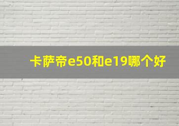 卡萨帝e50和e19哪个好