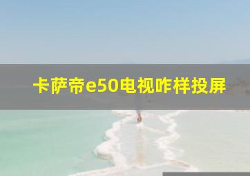 卡萨帝e50电视咋样投屏