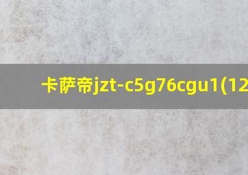 卡萨帝jzt-c5g76cgu1(12t)