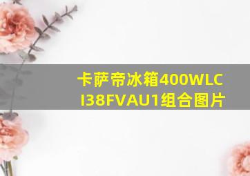 卡萨帝冰箱400WLCI38FVAU1组合图片