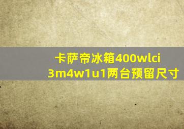 卡萨帝冰箱400wlci3m4w1u1两台预留尺寸