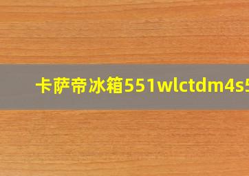 卡萨帝冰箱551wlctdm4s5u1