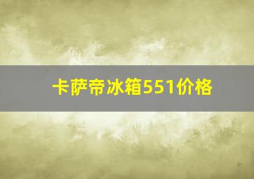 卡萨帝冰箱551价格