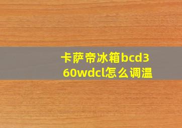 卡萨帝冰箱bcd360wdcl怎么调温