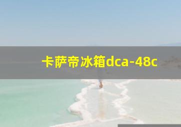 卡萨帝冰箱dca-48c