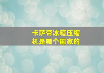 卡萨帝冰箱压缩机是哪个国家的