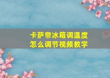 卡萨帝冰箱调温度怎么调节视频教学