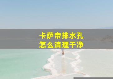 卡萨帝排水孔怎么清理干净