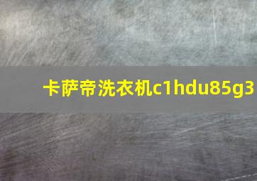 卡萨帝洗衣机c1hdu85g3