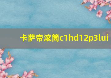 卡萨帝滚筒c1hd12p3lui