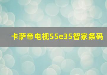 卡萨帝电视55e35智家条码