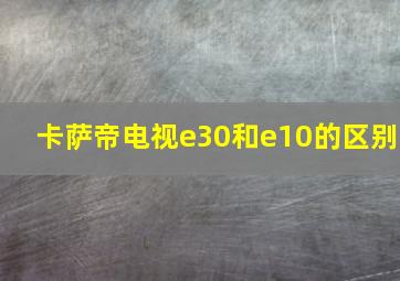 卡萨帝电视e30和e10的区别