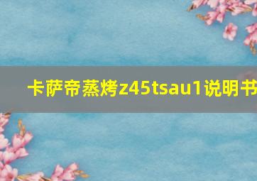 卡萨帝蒸烤z45tsau1说明书