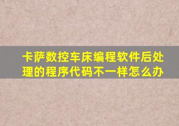 卡萨数控车床编程软件后处理的程序代码不一样怎么办