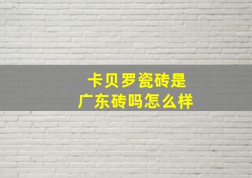 卡贝罗瓷砖是广东砖吗怎么样