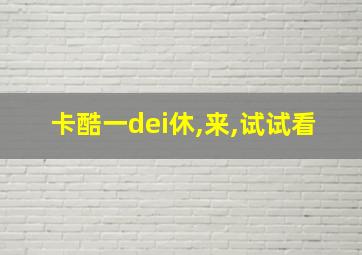 卡酷一dei休,来,试试看