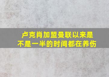 卢克肖加盟曼联以来是不是一半的时间都在养伤